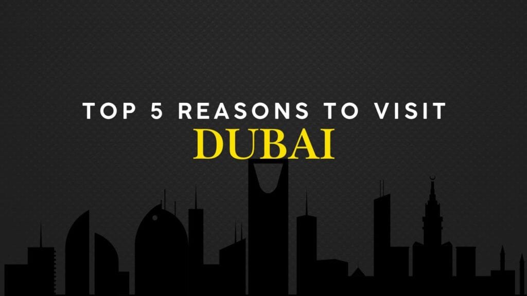 Top 5 Reasons To Visit Dubai