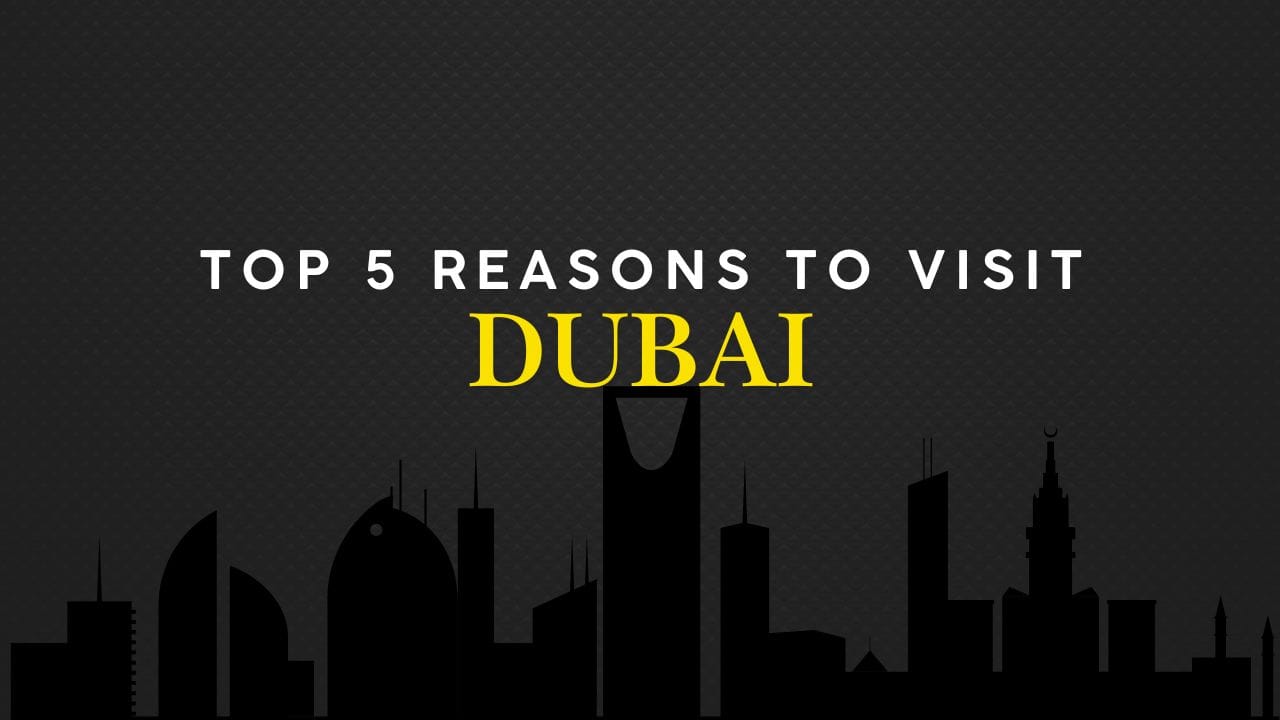 Top 5 Reasons To Visit Dubai